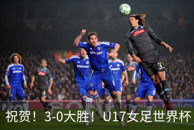 祝贺！3-0大胜！U17女足世界杯：中国队开门红，即时排名冲上榜首