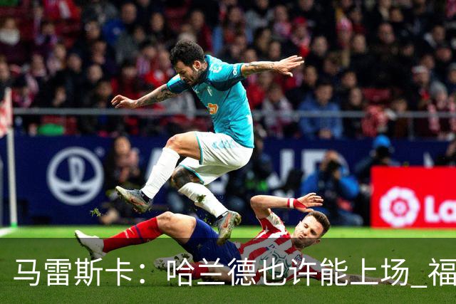 马雷斯卡：哈兰德也许能上场 福登可以作为9号位备选方案之一